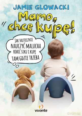 Mamo chcę kupę. Jak skutecznie nauczyć malucha robić siku i kupę tam gdzie trzeba - Jamie Glowacki [KSIĄŻKA]