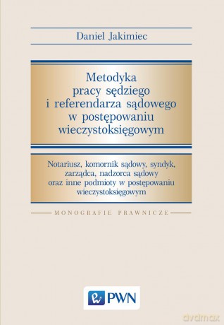 Metodyka pracy sędziego i referendarza sądowego w postępowaniu wieczystoksięgowym - Daniel Jakimiec [KSIĄŻKA]