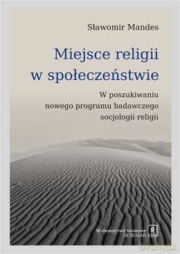 Miejsce religii w społeczeństwie. W poszukiwaniu nowego programu badawczego socjologii religii - Sławomir Mandes [KSIĄŻKA]