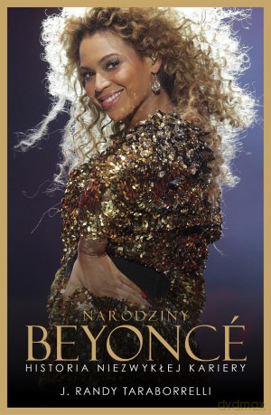 Narodziny Beyonce. Historia niezwykłej kariery - J. Randy Taraborrelli [KSIĄŻKA]