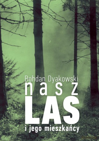 Nasz las i jego mieszkańcy - Bohdan Dyakowski [KSIĄŻKA]