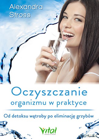 Oczyszczanie organizmu w praktyce od detoksu wątroby po eliminację grzybów - Alexandra Stross [KSIĄŻKA]