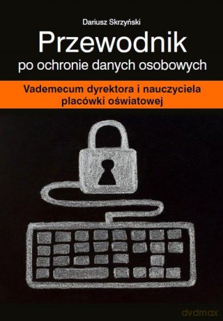 Przewodnik po ochronie danych osobowych. Vademecum dyrektora i nauczyciela placówki oświatowej - Dariusz Skrzyński [KSIĄŻKA]