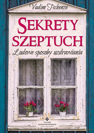 Sekrety szeptuch ludowe sposoby uzdrawiania - Vadim Tschenze [KSIĄŻKA]