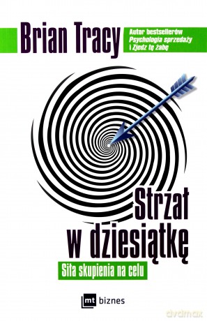 Strzał w dziesiątkę. Siła skupienia na celu - Brian Tracy [KSIĄŻKA]