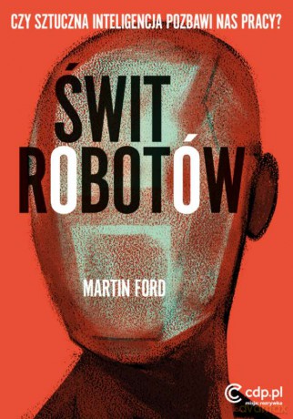 Świt robotów. Czy sztuczna inteligencja pozbawi nas pracy - Martin Ford [KSIĄŻKA]