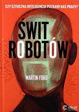 Świt robotów. Czy sztuczna inteligencja pozbawi nas pracy - Martin Ford [KSIĄŻKA]