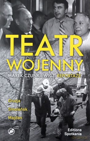 Teatr wojenny. Reportaże. Gruzja, Majdan, Smoleńsk - Marek Czunkiewicz [KSIĄŻKA]