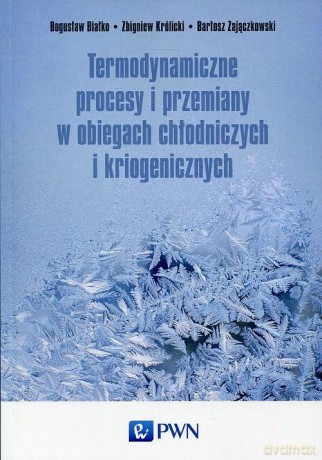 Termodynamiczne procesy i przemiany w obiegach chłodniczych i kriogenicznych - Bogusław Białko [KSIĄŻKA]