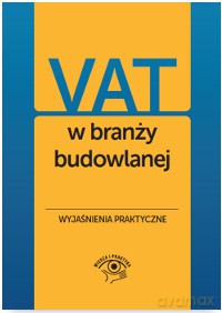 VAT w branży budowlanej. Wyjaśnienia praktyczne [KSIĄŻKA]