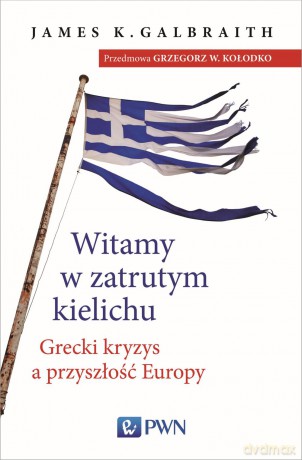Witamy w zatrutym kielichu grecki kryzys a przyszłość europy - James K. Galbraith [KSIĄŻKA]