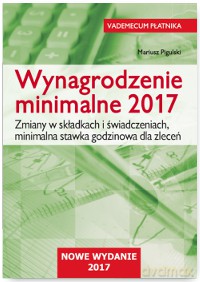 Wynagrodzenie minimalne 2017. Zmiany w składkach i świadczeniach. Minimalna stawka godzinowa dla zleceń - Mariusz Pigulski [KSIĄŻKA]