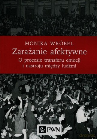 Zarażanie afektywne o procesie transferu emocji i nastroju między ludźmi - Monika Wróbel [KSIĄŻKA]