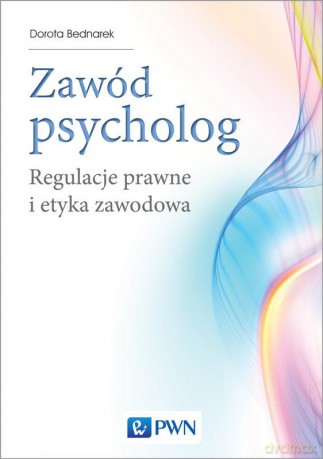 Zawód psycholog. Regulacje prawne i etyka zawodowa - Dorota Bednarek [KSIĄŻKA]
