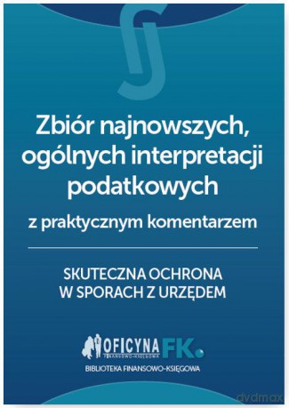 Zbiór najnowszych ogólnych interpretacji podatkowych z praktycznym komentarzem [KSIĄŻKA]