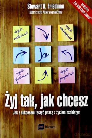 Żyj tak jak chcesz. Jak z sukcesem łączyć pracę z życiem osobistym - Stewart D. Friedman [KSIĄŻKA]