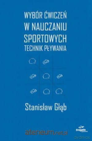 Wybór ćwiczeń w nauczaniu sportowych technik pływania - Stanisław Głąb [KSIĄŻKA]