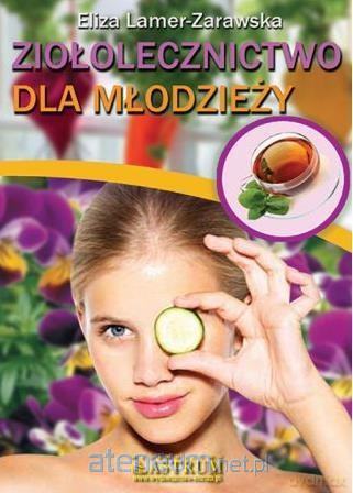 Ziołolecznictwo dla młodzieży - Eliza Lamer Zarawska [KSIĄŻKA]