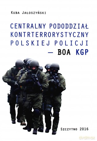 Centralny pododdział kontrterrorystyczny polskiej Policji BOA KGP - Kuba Jałoszyński [KSIĄŻKA]