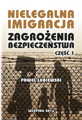 Nielegalna imigracja. Zagrożenia bezpieczeństwa. Część 1 - Paweł Lubiewski [KSIĄŻKA]