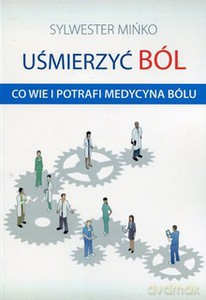 Uśmierzyć ból. Co wie i potrafi medycyna bólu - Sylwester Mińko [KSIĄŻKA]