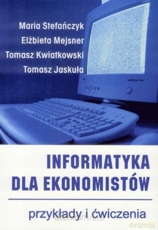 Informatyka dla ekonomistów. Przykłady i ćwiczenia [KSIĄŻKA]