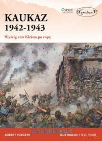 Kaukaz 1942-1943 Wyścig von Kleista po ropę - Robert Forczyk [KSIĄŻKA]