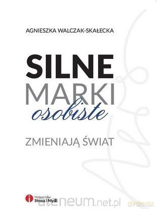 Silne marki osobiste zmieniają świat - Agnieszka Walczak-Skałecka [KSIĄŻKA]