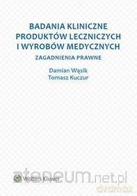 Badania kliniczne produktów leczniczych - Damian Wąsik, Tomasz Kuczur [KSIĄŻKA]