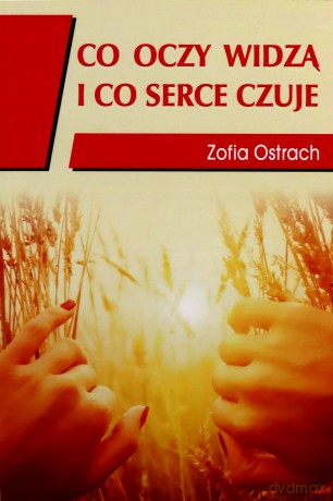 Co oczy widzą i co serce czuje - Zofia Ostrach [KSIĄŻKA]