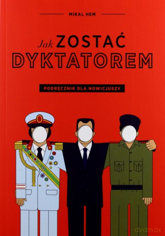 Jak zostać dyktatorem. Podręcznik dla nowicjuszy - Mikel Hem [KSIĄŻKA]