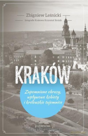 Kraków. Zapomniane obrazy, wpływowe kobiety - Zbigniew Leśnicki [KSIĄŻKA]