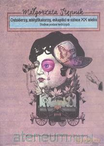 Outsiderzy, mistyfikatorzy,eskapiści w sztuce XX w - Małgorzata Stępnik [KSIĄŻKA]