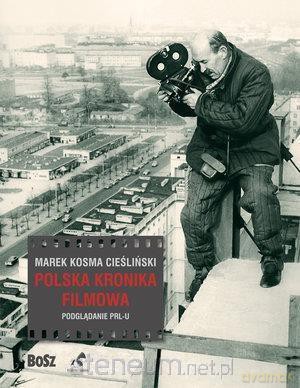 Polska Kronika Filmowa. Podglądanie PRL-u - Marek Kosma Cieśliński [KSIĄŻKA]