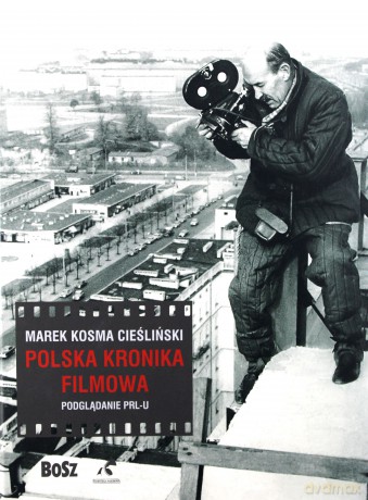 Polska Kronika Filmowa. Podglądanie PRL-u - Marek Kosma Cieśliński [KSIĄŻKA]