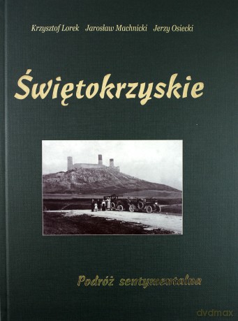 Świętokrzyskie. Podróż sentymentalna - Krzysztof Lorek, Jarosław Machnicki, Jerzy Osiecki [KSIĄŻKA]