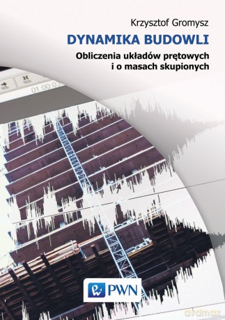 Dynamika budowli. Obliczenia układów prętowych i o masach skupionych - Krzysztof Gromysz [KSIĄŻKA]