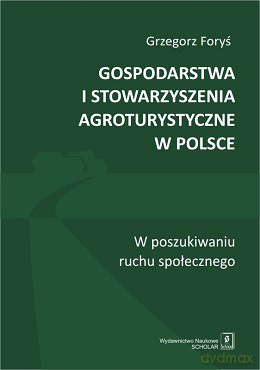 Gospodarstwa i stowarzyszenia agroturystyczne w Polsce w poszukiwaniu ruchu społecznego - Grzegorz Foryś [KSIĄŻKA]