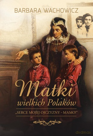 Matki wielkich Polaków - Barbara Wachowicz [KSIĄŻKA]