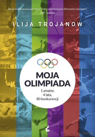 Moja olimpiada 1 amator 4 lata 80 konkurencji - Ilija Trojanow [KSIĄŻKA]