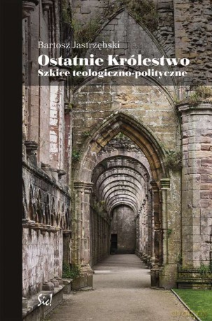 Ostatnie królestwo. Szkice teologiczno-polityczne - Bartosz Jastrzębski [KSIĄŻKA]