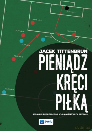 Pieniądz kręci piłką. Stosunki ekonomiczno-własnościowe w futbolu - Jacek Tittenbrun [KSIĄŻKA]