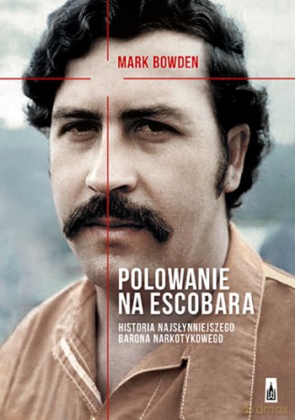 Polowanie na Escobara. Historia najsłynniejszego barona narkotykowego - Mark Bowden [KSIĄŻKA]