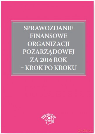 Sprawozdanie finansowe organizacji pozarządowej za 2016 rok. Krok po kroku - Katarzyna Trzpioła [KSIĄŻKA]