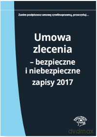 Umowa zlecenia. Bezpieczne i niebezpieczne zapisy 2017 [KSIĄŻKA]
