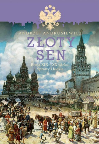 Złoty sen. Rosja XIX-XX wieku. Sprawy i ludzie - Andrzej Andrusiewicz [KSIĄŻKA]