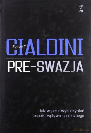 Pre-swazja. Jak w pełni wykorzystać techniki wpływu społecznego - Robert Cialdini [KSIĄŻKA]