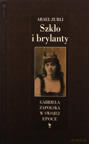 Szkło i brylanty. Gabriela Zapolska w swojej epoce - Arael Zurli [KSIĄŻKA]