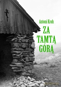 Za tamtą górą. Wspomnienia łemkowskie - Antoni Kroh [KSIĄŻKA]
