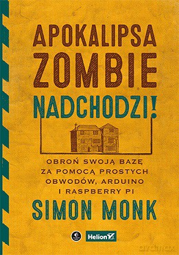 Apokalipsa zombie nadchodzi. Obroń swoją bazę za pomocą prostych obwodów Arduino i Raspberry Pi - Simon Monk [KSIĄŻKA]
